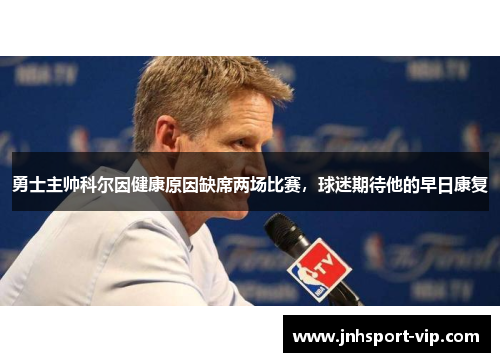 勇士主帅科尔因健康原因缺席两场比赛，球迷期待他的早日康复