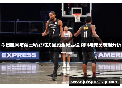 今日篮网与勇士精彩对决回顾全场最佳瞬间与球员表现分析