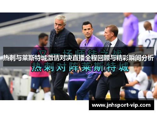 热刺与莱斯特城激情对决直播全程回顾与精彩瞬间分析