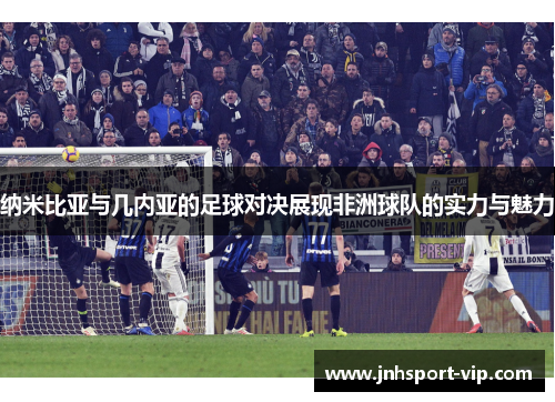 纳米比亚与几内亚的足球对决展现非洲球队的实力与魅力