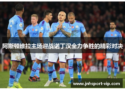 阿斯顿维拉主场迎战诺丁汉全力争胜的精彩对决